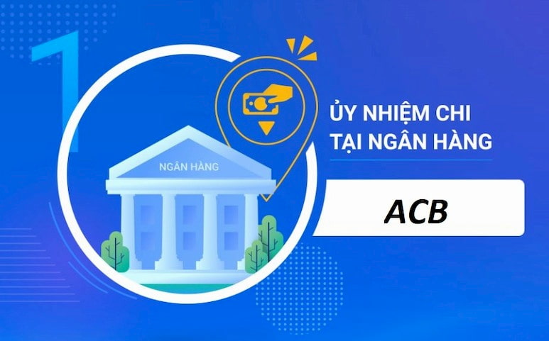 Uỷ nhiệm chi ACB ngoại tuyến là gì ? Mẫu uỷ nhiệm chi mới nhất